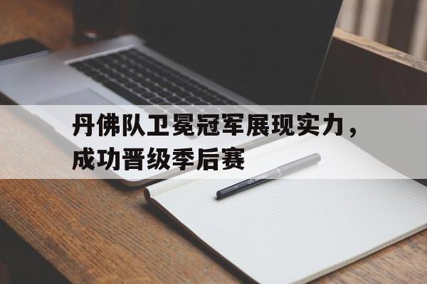 丹佛队卫冕冠军展现实力，成功晋级季后赛