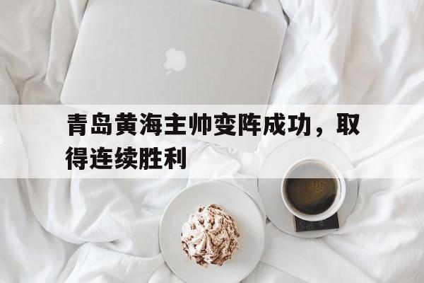 青岛黄海主帅变阵成功，取得连续胜利