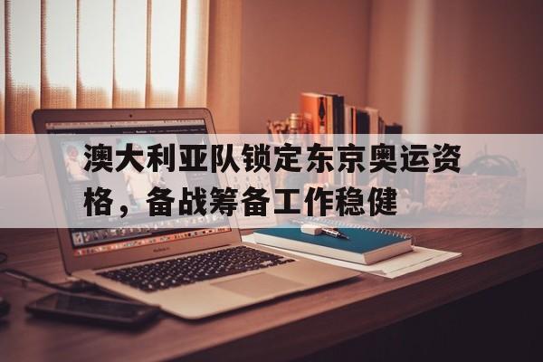 澳大利亚队锁定东京奥运资格，备战筹备工作稳健的简单介绍