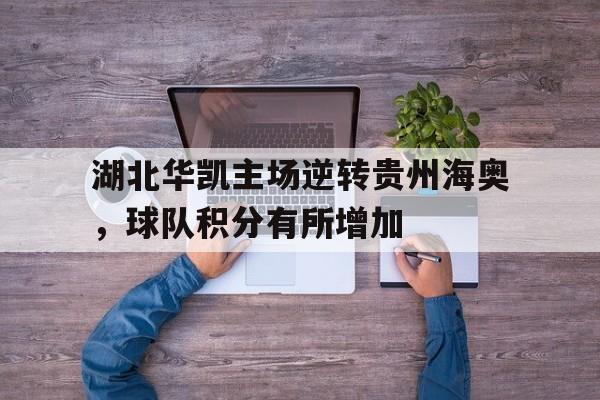 包含湖北华凯主场逆转贵州海奥，球队积分有所增加的词条
