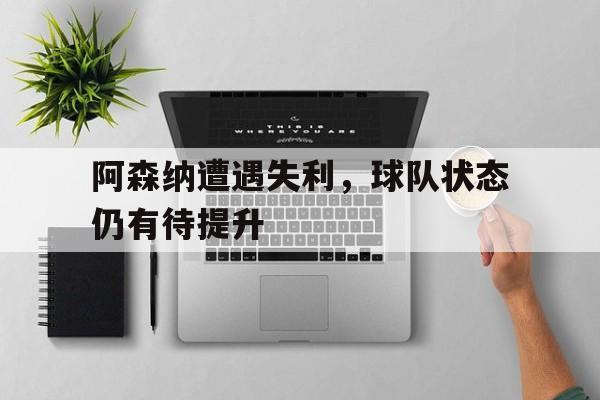 阿森纳遭遇失利，球队状态仍有待提升