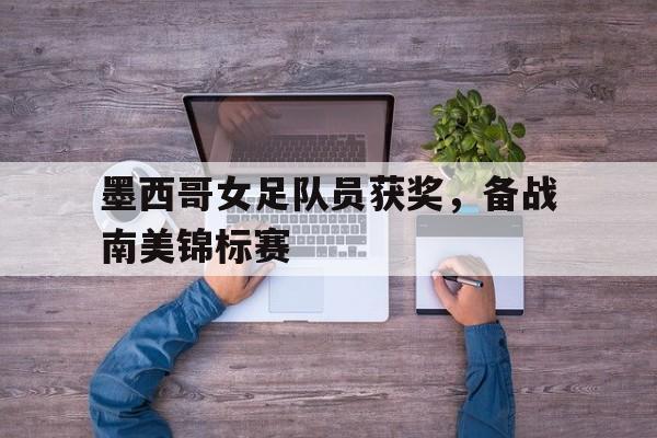 墨西哥女足队员获奖，备战南美锦标赛
