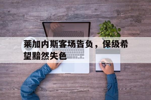 莱加内斯客场告负，保级希望黯然失色的简单介绍