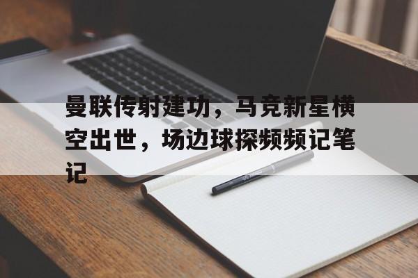 曼联传射建功，马竞新星横空出世，场边球探频频记笔记