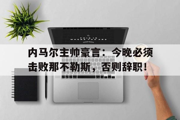 内马尔主帅豪言：今晚必须击败那不勒斯，否则辞职！