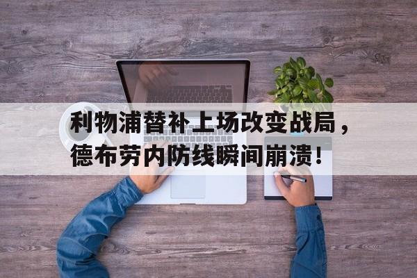 利物浦替补上场改变战局，德布劳内防线瞬间崩溃！